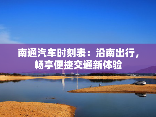 南通汽车时刻表：沿南出行，畅享便捷交通新体验