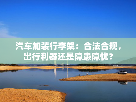 汽车加装行李架：合法合规，出行利器还是隐患隐忧？