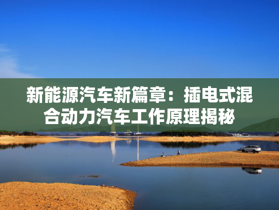 新能源汽车新篇章：插电式混合动力汽车工作原理揭秘-第1张图片-一稳号选号车务