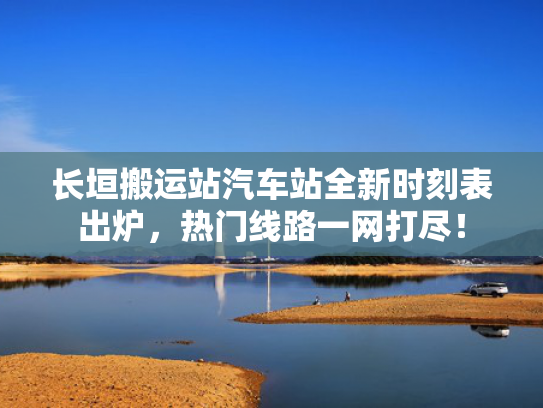 长垣搬运站汽车站全新时刻表出炉，热门线路一网打尽！