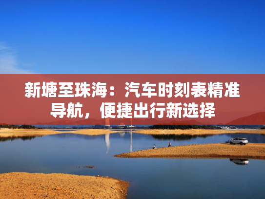 新塘至珠海：汽车时刻表精准导航，便捷出行新选择