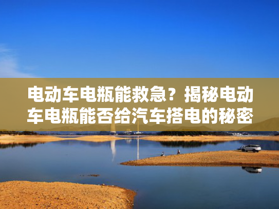 电动车电瓶能救急？揭秘电动车电瓶能否给汽车搭电的秘密