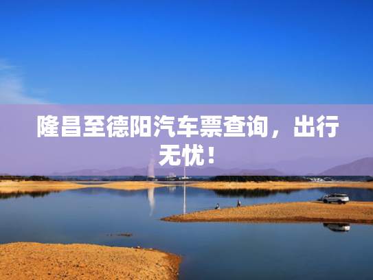隆昌至德阳汽车票查询，出行无忧！