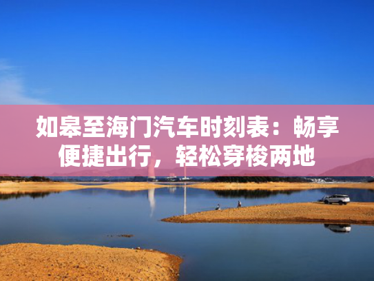 如皋至海门汽车时刻表：畅享便捷出行，轻松穿梭两地