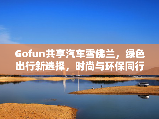 Gofun共享汽车雪佛兰，绿色绿色出行新选择，尚环<strong></strong>时尚与环保同行！保同-第1张图片-一稳号选号车务