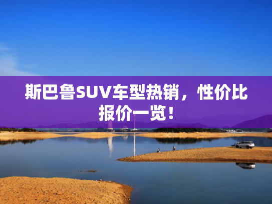 斯巴鲁SUV车型热销，性价比报价一览！
