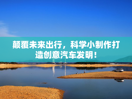 颠覆未来出行，制作科学小制作打造创意汽车发明！创意-第1张图片-一稳号选号车务