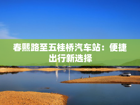春熙路至五桂桥汽车站：便捷出行新选择