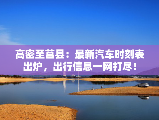 高密至莒县：最新汽车时刻表出炉，出行信息一网打尽！