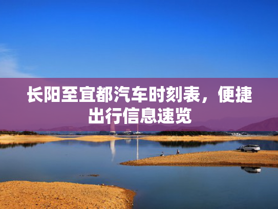 长阳至宜都汽车时刻表，便捷出行信息速览