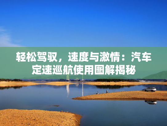 轻松驾驭，汽车速度与激情：汽车定速巡航使用图解揭秘-第1张图片-一稳号选号车务