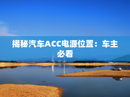 揭秘汽车ACC电源位置：车主必看