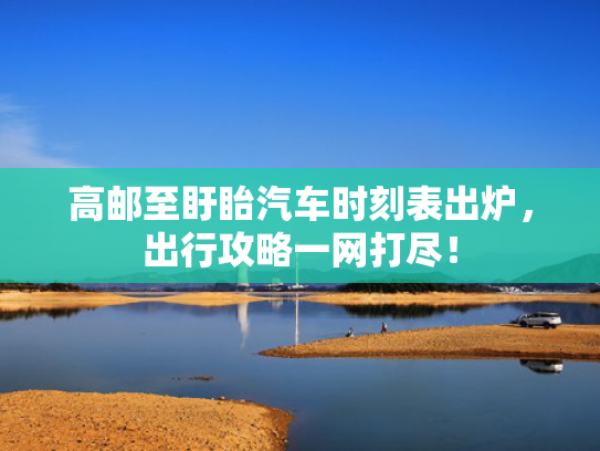 高邮至盱眙汽车时刻表出炉，出行攻略一网打尽！