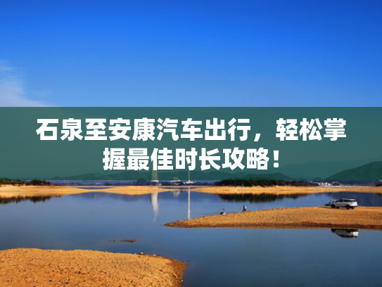 石泉至安康汽车出行，轻松掌握最佳时长攻略！