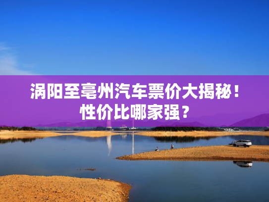 涡阳至亳州汽车票价大揭秘！至亳州汽性价比哪家强？车票-第1张图片-一稳号选号车务