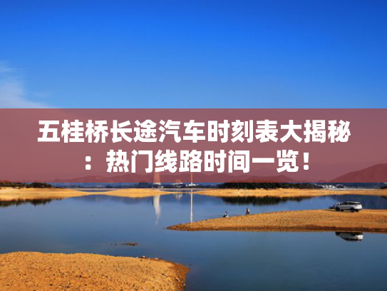 五桂桥长途汽车时刻表大揭秘：热门线路时间一览！