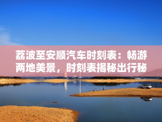 荔波至安顺汽车时刻表：畅游两地美景，顺汽时刻时刻表揭秘出行秘籍-第1张图片-一稳号选号车务