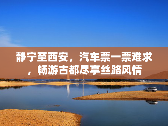 静宁至西安，车票汽车票一票难求，票难畅游古都尽享丝路风情-第1张图片-一稳号选号车务