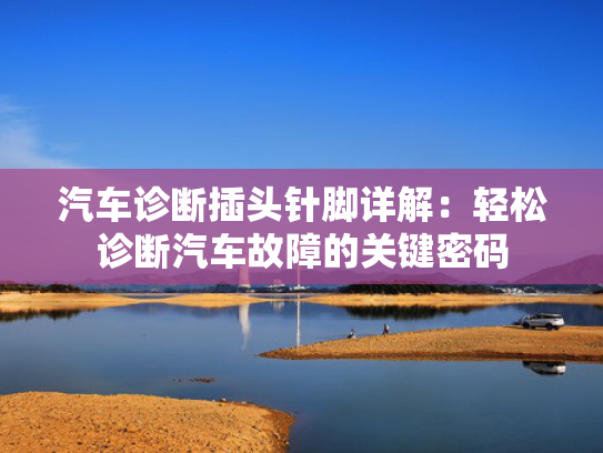 汽车诊断插头针脚详解：轻松诊断汽车故障的关键密码