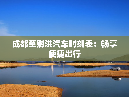 成都至射洪汽车时刻表：畅享便捷出行
