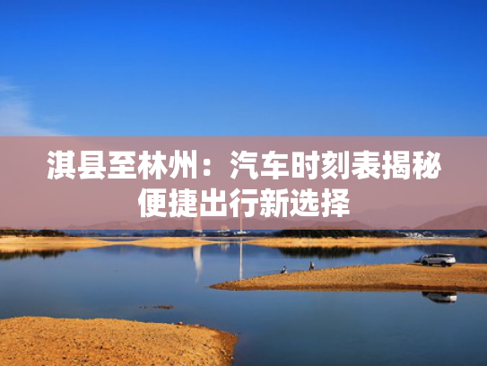 淇县至林州：汽车时刻表揭秘便捷出行新选择