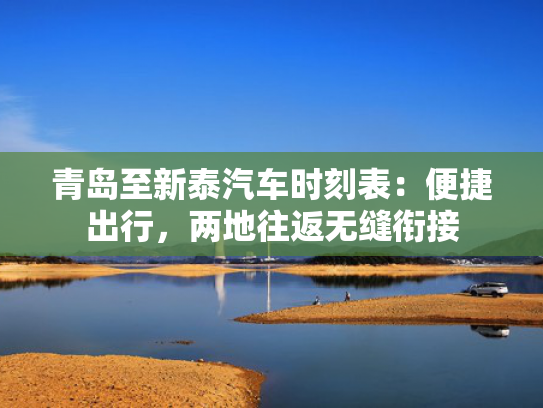 青岛至新泰汽车时刻表：便捷出行，两地往返无缝衔接