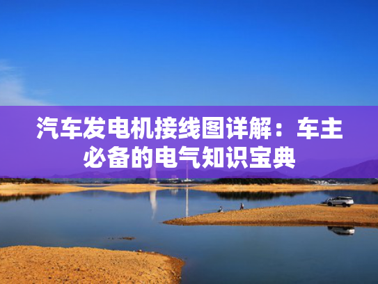 汽车发电机接线图详解：车主必备的电气知识宝典