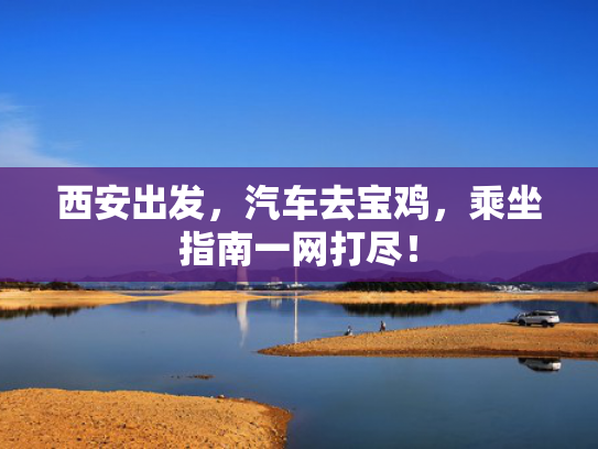 西安出发，汽车去宝鸡，乘坐指南一网打尽！