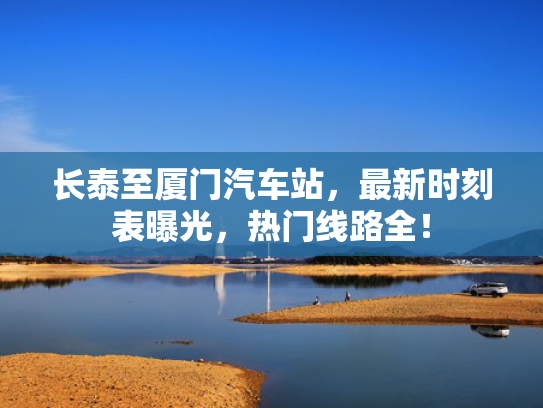 长泰至厦门汽车站，最新时刻表曝光，热门线路全！