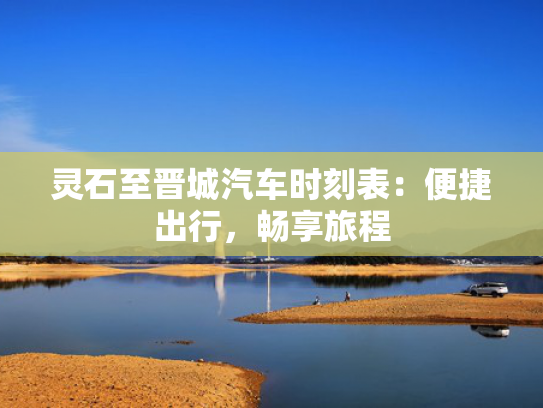 灵石至晋城汽车时刻表：便捷出行，畅享旅程
