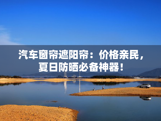 汽车窗帘遮阳帘：价格亲民，窗帘<strong></strong>夏日防晒必备神器！遮阳-第1张图片-一稳号选号车务