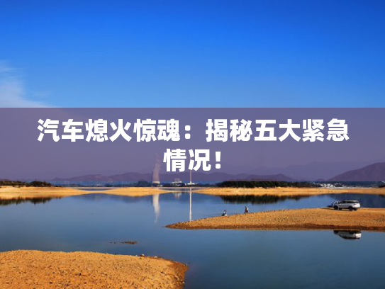 汽车熄火惊魂：揭秘五大紧急情况！