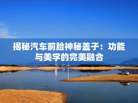揭秘汽车前脸神秘盖子：功能与美学的完美融合
