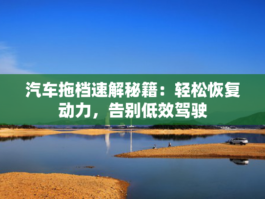 汽车拖档速解秘籍：轻松恢复动力，告别低效驾驶