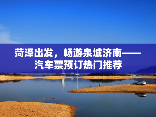 菏泽出发，畅游泉城济南——汽车票预订热门推荐