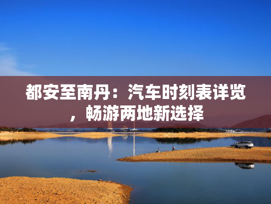都安至南丹：汽车时刻表详览，畅游两地新选择
