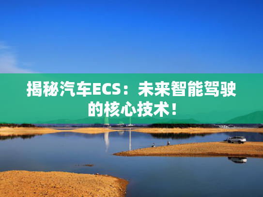 揭秘汽车ECS：未来智能驾驶的核心技术！