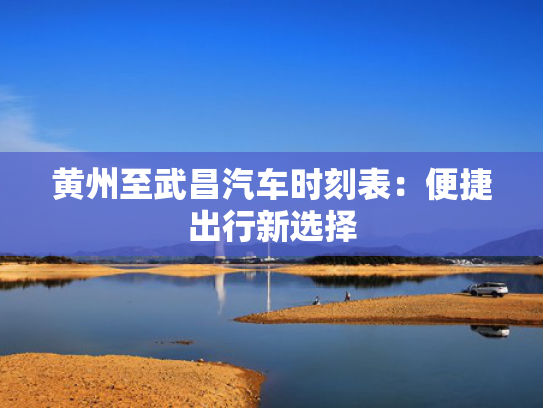 黄州至武昌汽车时刻表：便捷出行新选择