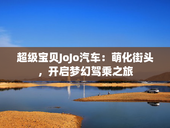 超级宝贝JoJo汽车：萌化街头，开启梦幻驾乘之旅
