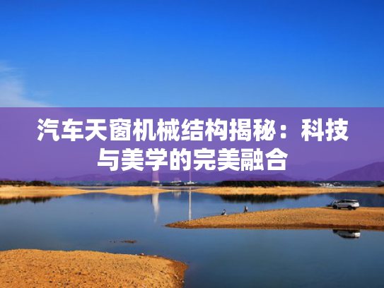汽车天窗机械结构揭秘：科技与美学的完美融合