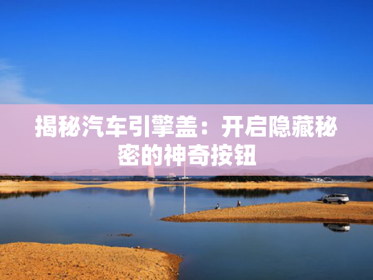 揭秘汽车引擎盖：开启隐藏秘密的神奇按钮