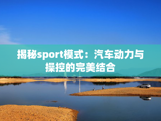 揭秘sport模式：汽车动力与操控的完美结合