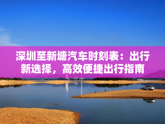 深圳至新塘汽车时刻表：出行新选择，高效便捷出行指南