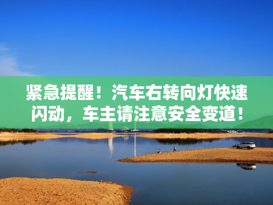 紧急提醒！汽车右转向灯快速闪动，车主请注意安全变道！
