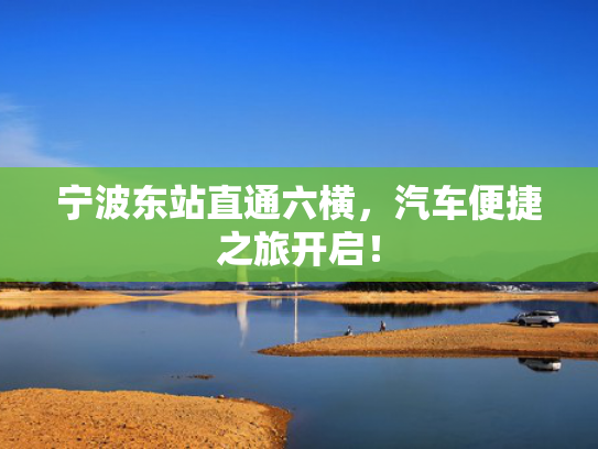 宁波东站直通六横，汽车便捷之旅开启！