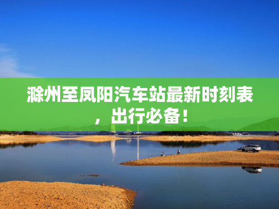 滁州至凤阳汽车站最新时刻表，出行必备！