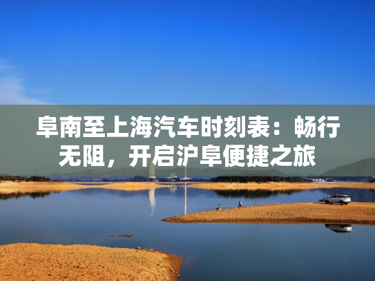 阜南至上海汽车时刻表：畅行无阻，开启沪阜便捷之旅