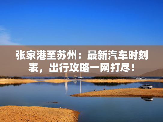 张家港至苏州：最新汽车时刻表，出行攻略一网打尽！