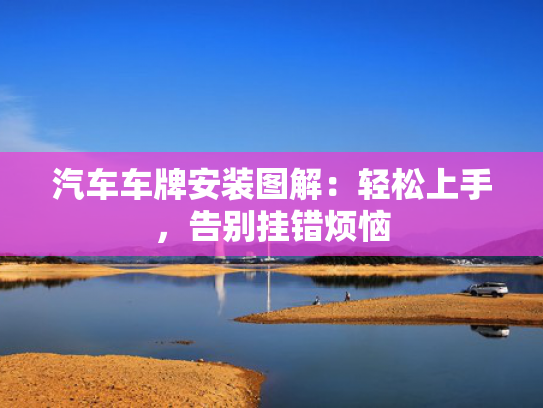 汽车车牌安装图解：轻松上手，告别挂错烦恼