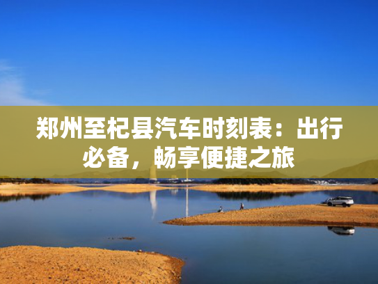 郑州至杞县汽车时刻表：出行必备，畅享便捷之旅